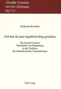 Cover image for -Ich Han Da Inne Ungehortu Ding Gesehen-: Die Jenseitsvisionen Mechthilds Von Magdeburg in Der Tradition Der Mittelalterlichen Visionsliteratur