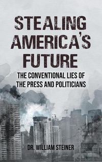 Cover image for Stealing America's Future: The Conventional Lies of the Press and Politicians