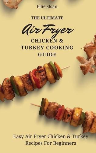 Cover image for The Ultimate Air Fryer Chicken & Turkey Cooking Guide: Easy Air Fryer Chicken & Turkey Recipes For Beginners