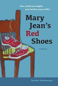 Cover image for Mary Jean's Red Shoes: A Novel: How Would You Imagine Your Last Five Years of Life?