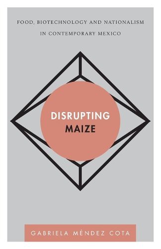 Cover image for Disrupting Maize: Food, Biotechnology and Nationalism in Contemporary Mexico