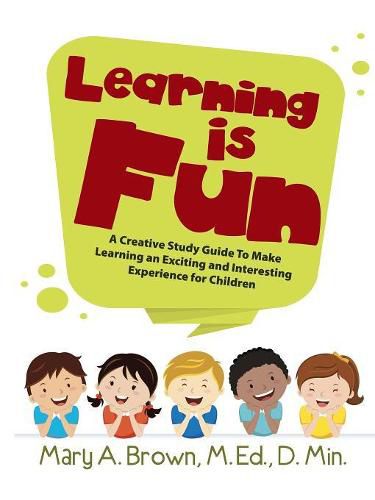 Learning Is Fun: A Creative Study Guide to Make Learning an Exciting and Interesting Experience for Children