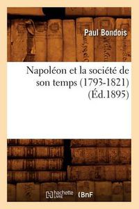 Cover image for Napoleon Et La Societe de Son Temps (1793-1821) (Ed.1895)