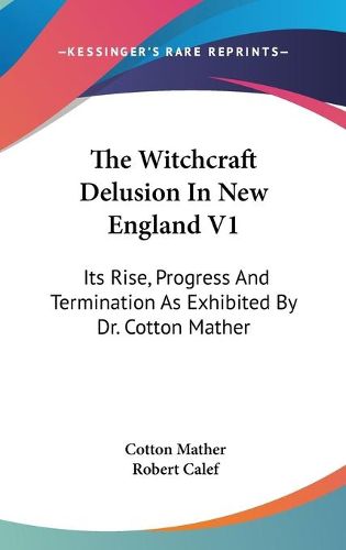 Cover image for The Witchcraft Delusion in New England V1: Its Rise, Progress and Termination as Exhibited by Dr. Cotton Mather