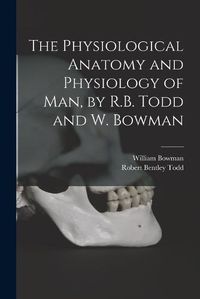 Cover image for The Physiological Anatomy and Physiology of Man, by R.B. Todd and W. Bowman