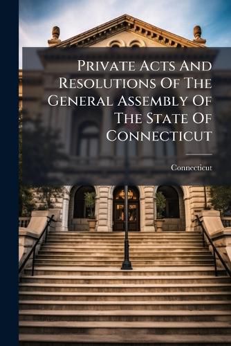 Cover image for Private Acts And Resolutions Of The General Assembly Of The State Of Connecticut