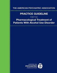 Cover image for The American Psychiatric Association Practice Guideline for the Pharmacological Treatment of Patients With Alcohol Use Disorder