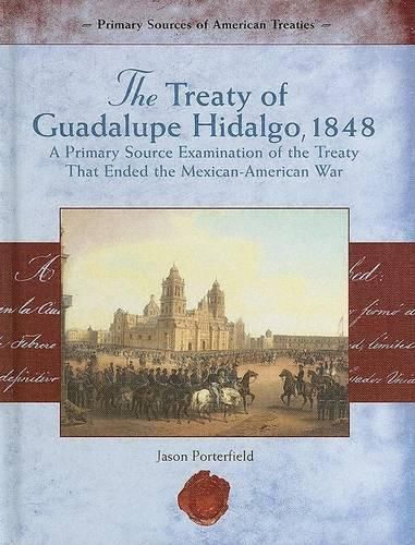 The Treaty of Guadalupe Hidalgo, 1848: A Primary Source Examination of the Treaty That Ended the Mexican-American War