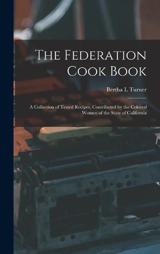 Cover image for The Federation Cook Book; a Collection of Tested Recipes, Contributed by the Colored Women of the State of California