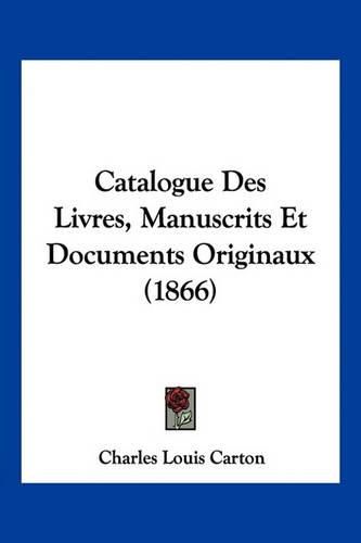 Cover image for Catalogue Des Livres, Manuscrits Et Documents Originaux (1866)