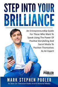 Cover image for Step Into Your Brilliance: An Entrepreneurship Guide For Those Who Want To Speak Using The Power Of Positive Storytelling And Social Media To Position Themselves As An Expert