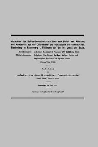 Gutachten Des Reichs-Gesundheitsrats UEber Den Einfluss Der Ableitung Von Abwassern Aus Der Chlorkalium- Und Sulfatfabrik Der Gewerkschaft Rastenberg in Rastenberg I. Thuringen Auf Die ILM, Lossa Und Saale