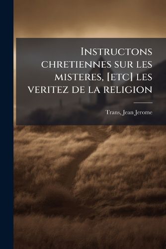 Cover image for Instructons Chretiennes Sur Les Misteres, [Etc] Les Veritez de La Religion