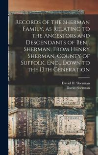 Cover image for Records of the Sherman Family, as Relating to the Ancestors and Descendants of Benj. Sherman, From Henry Sherman, County of Suffolk, Eng., Down to the 13th Generation