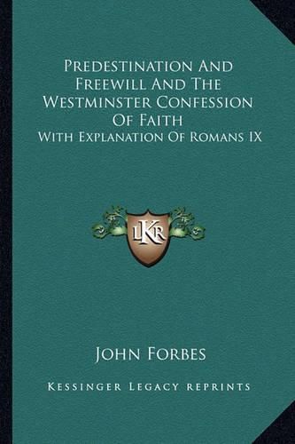 Predestination and Freewill and the Westminster Confession of Faith: With Explanation of Romans IX