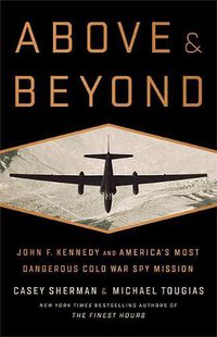 Cover image for Above and Beyond: John F. Kennedy and America's Most Dangerous Cold War Spy Mission