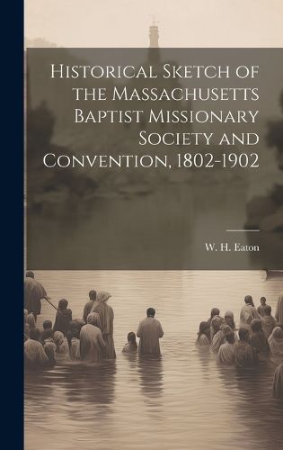 Cover image for Historical Sketch of the Massachusetts Baptist Missionary Society and Convention, 1802-1902