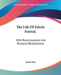 Cover image for The Life of Edwin Forrest.: With Reminiscences and Personal Recollections