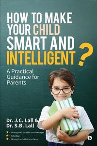 Cover image for How to Make Your Child Smart and Intelligent?: A Practical Guidance for Parents