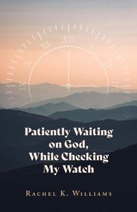 Cover image for Patiently Waiting on God, While Checking My Watch