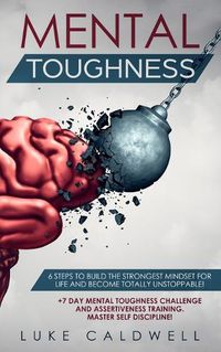 Cover image for Mental Toughness: 6 Steps to Build the Strongest Mindset for Life and Become Totally Unstoppable! +7 Day Mental Toughness Challenge and Assertiveness Training. Master Self Discipline!