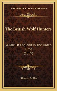 Cover image for The British Wolf Hunters the British Wolf Hunters: A Tale of England in the Olden Time (1859) a Tale of England in the Olden Time (1859)