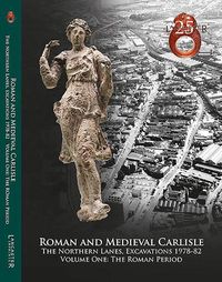 Cover image for Roman and Medieval Carlisle: the Northen Lanes, Excavations 1978-82: Volume One: The Roman Period