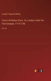 Cover image for Court Life Below Stairs. Or, London Under the First Georges, 1714-1760