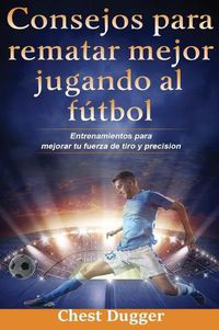 Cover image for Consejos para rematar mejor jugando al futbol: Entrenamientos para mejorar tu fuerza de tiro y precision