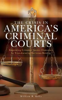 Cover image for The Crisis in America's Criminal Courts: Improving Criminal Justice Outcomes by Transforming Decision-Making