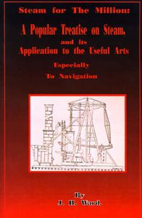 Cover image for Steam for the Million: A Popular Treatise on Steam and Its Application to the Useful Arts Especially to Navigation