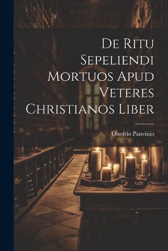 Cover image for De Ritu Sepeliendi Mortuos Apud Veteres Christianos Liber