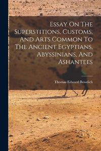 Cover image for Essay On The Superstitions, Customs, And Arts Common To The Ancient Egyptians, Abyssinians, And Ashantees