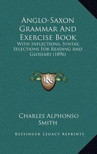 Cover image for Anglo-Saxon Grammar and Exercise Book: With Inflections, Syntax, Selections for Reading and Glossary (1896)