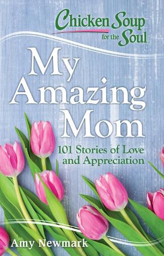Cover image for Chicken Soup for the Soul: My Amazing Mom: 101 Stories of Love and Appreciation
