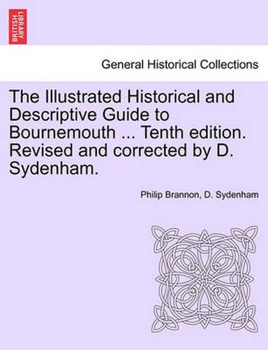Cover image for The Illustrated Historical and Descriptive Guide to Bournemouth ... Tenth Edition. Revised and Corrected by D. Sydenham.