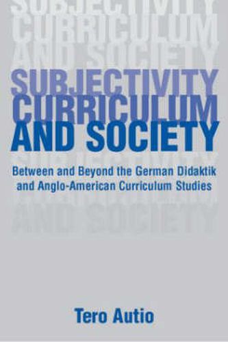 Cover image for Subjectivity, Curriculum, and Society: Between and Beyond the German Didaktik and Anglo-American Curriculum Studies