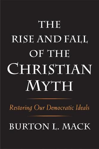 Cover image for The Rise and Fall of the Christian Myth: Restoring Our Democratic Ideals