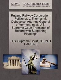 Cover image for Rutland Railway Corporation, Petitioner, V. Thomas M. Debevoise, Attorney General of Vermont, Et Al. U.S. Supreme Court Transcript of Record with Supporting Pleadings