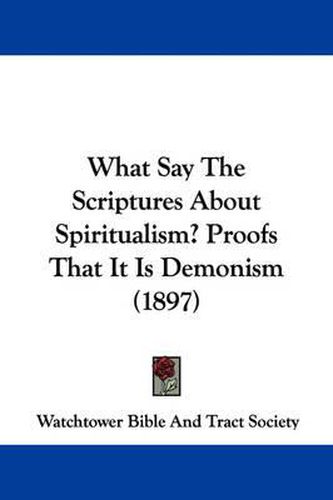 Cover image for What Say the Scriptures about Spiritualism? Proofs That It Is Demonism (1897)