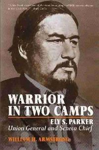 Cover image for Warrior In Two Camps: Ely S. Parker, Union General and Seneca Chief