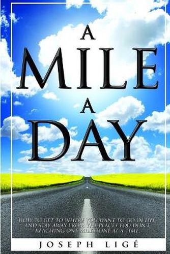 Cover image for A Mile A Day: How to Get to Where You Want to Go In Life, and Stay Away from the Places You Don't. Reaching One Milestone At a Time.