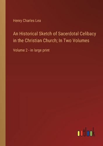 Cover image for An Historical Sketch of Sacerdotal Celibacy in the Christian Church; In Two Volumes