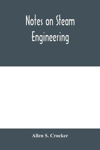 Cover image for Notes on steam engineering, prepared for the use of students at the Rochester Athenaeum and Mechanics Institute, Rochester, N. Y