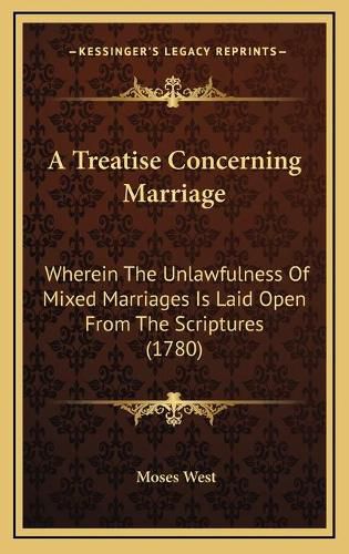 Cover image for A Treatise Concerning Marriage: Wherein the Unlawfulness of Mixed Marriages Is Laid Open from the Scriptures (1780)