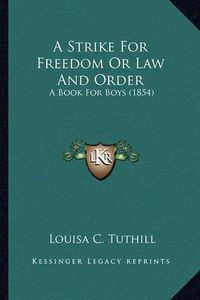 Cover image for A Strike for Freedom or Law and Order a Strike for Freedom or Law and Order: A Book for Boys (1854) a Book for Boys (1854)