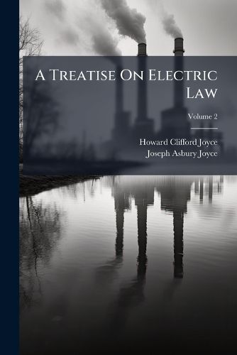Cover image for A Treatise on Electric Law: Comprising the Law Governing All Electric Corporations, Uses and Appliances, Also All Relative Public and Private Rights, Volume 2