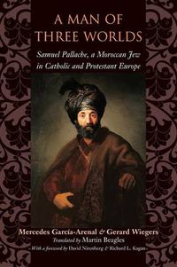 Cover image for A Man of Three Worlds: Samuel Pallache, a Moroccan Jew in Catholic and Protestant Europe