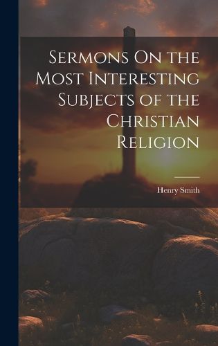 Cover image for Sermons On the Most Interesting Subjects of the Christian Religion