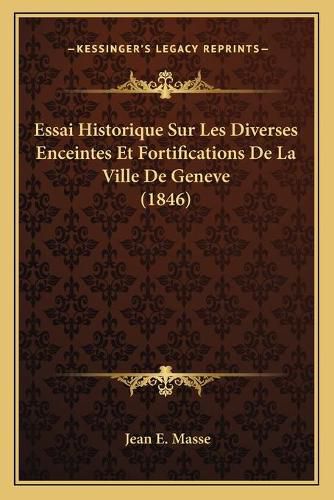 Cover image for Essai Historique Sur Les Diverses Enceintes Et Fortifications de La Ville de Geneve (1846)